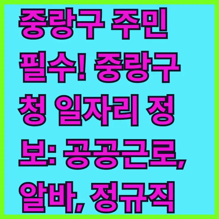 중랑구 주민 필수! 중랑구청 일자리 정보: 공공근로, 알바, 정규직 채용 완벽 정리