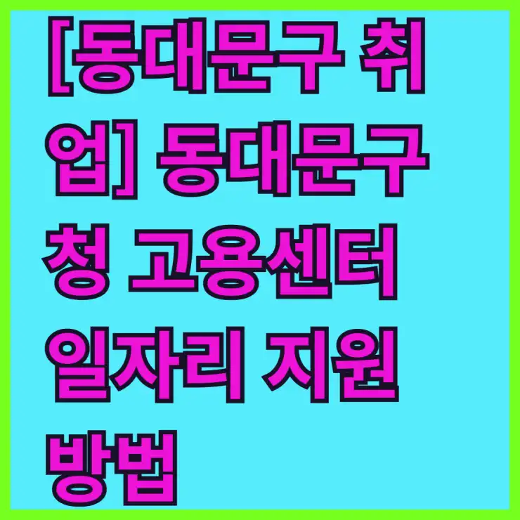 [동대문구 취업] 동대문구청 고용센터 일자리 지원 방법 (공공근로, 희망일자리 포함)