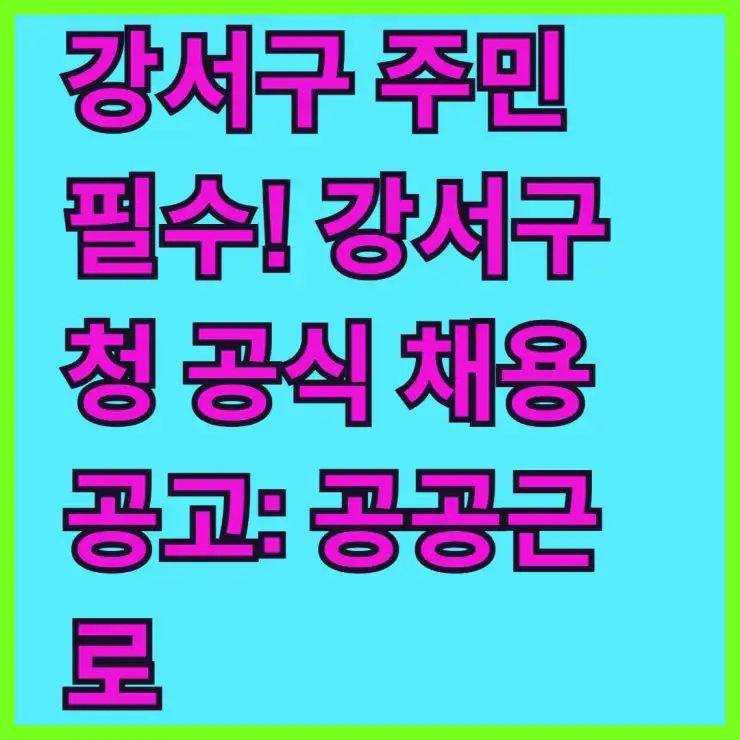 강서구 주민 필수! 강서구청 공식 채용공고: 공공근로, 희망일자리, 알바 완벽 정리