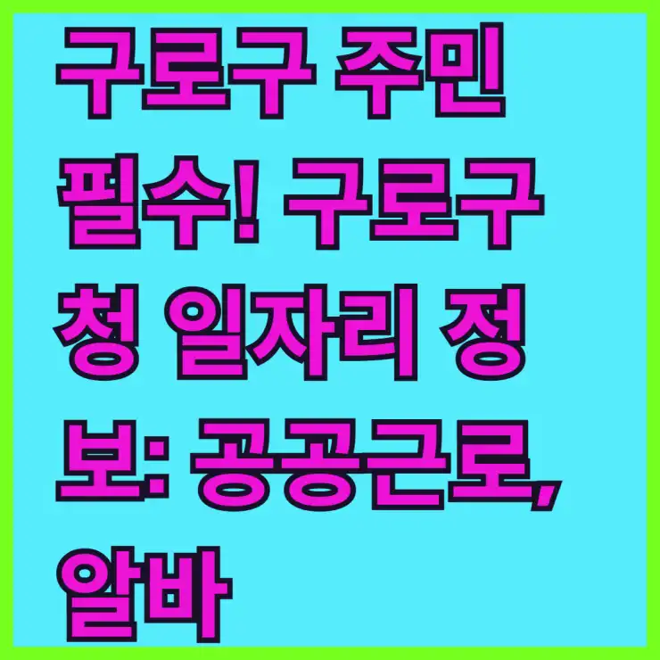 구로구 주민 필수! 구로구청 일자리 정보: 공공근로, 알바, 고용센터 채용 완벽 정리