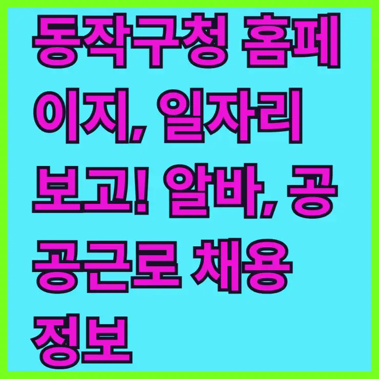 동작구청 홈페이지, 일자리 보고! 알바, 공공근로 채용 정보 한눈에 확인