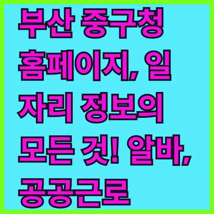 부산 중구청 홈페이지, 일자리 정보의 모든 것! 알바, 공공근로 채용 한눈에 확인