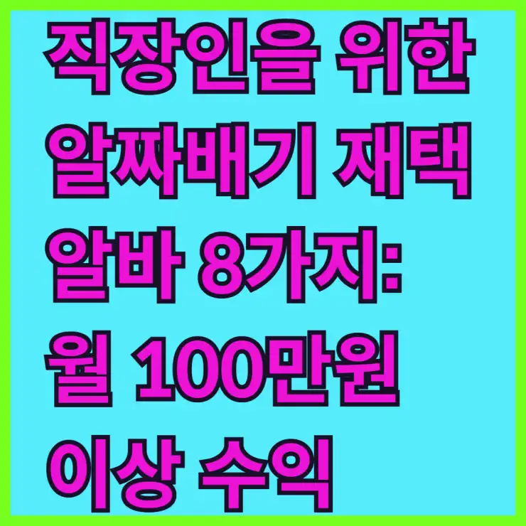 직장인을 위한 알짜배기 재택 알바 8가지: 월 100만원 이상 수익 창출 노하우