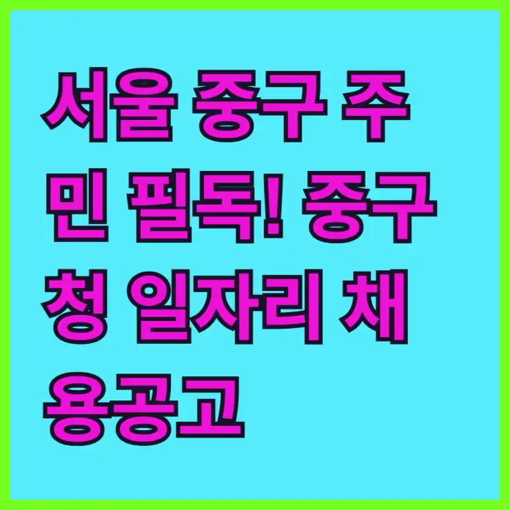 서울 중구 주민 필독! 중구청 일자리 채용공고: 고용센터, 공공근로 최신 정보