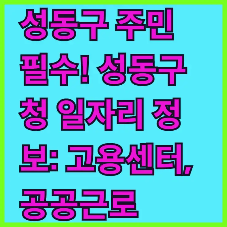 성동구 주민 필수! 성동구청 일자리 정보: 고용센터, 공공근로, 단기 알바 총정리