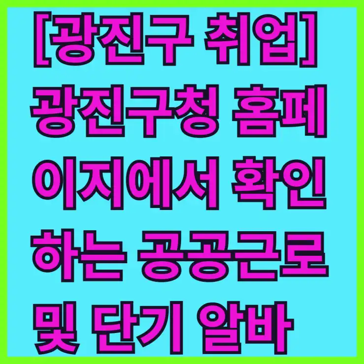 [광진구 취업] 광진구청 홈페이지에서 확인하는 공공근로 및 단기 알바 정보 모음