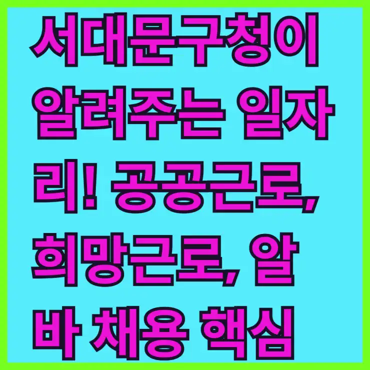 서대문구청이 알려주는 일자리! 공공근로, 희망근로, 알바 채용 핵심 정보 모음