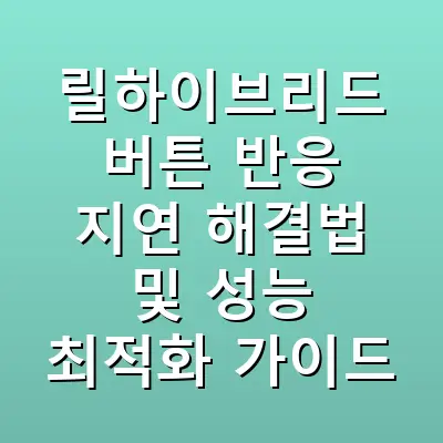 릴하이브리드 버튼 반응 지연 해결법 및 성능 최적화 가이드